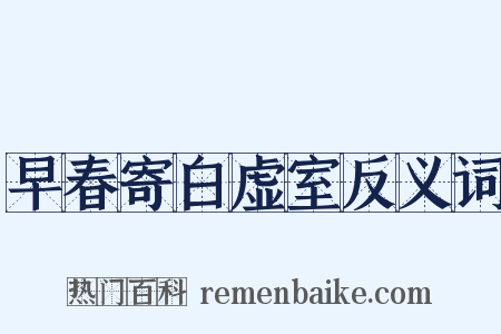 早春寄白虚室反义词是什么意思的图片